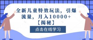 全新儿童特效玩法，引爆流量，月入10000+【揭秘】-小鸿资源库