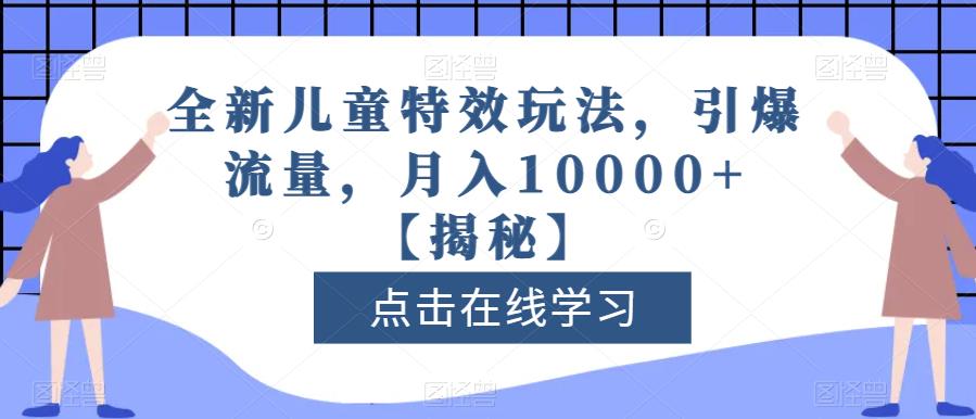全新儿童特效玩法,引爆流量,月入10000+【揭秘】-小鸿资源库
