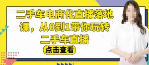 二手车电商化直播落地课，从0到1带你玩转二手车直播-小鸿资源库