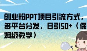 创业粉PPT项目引流方式，多平台分发，日引50+（保姆级教学）【揭秘】-小鸿资源库