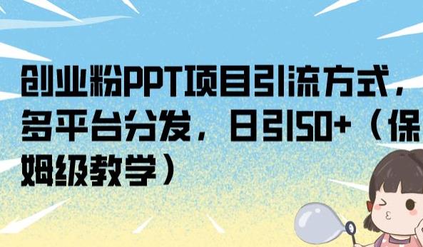 创业粉PPT项目引流方式，多平台分发，日引50+（保姆级教学）【揭秘】-小鸿资源库