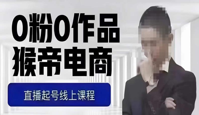 猴帝最新1600线上课，0粉起号实操教学，自然流量天花板，7-8月9节，20+小时-小鸿资源库