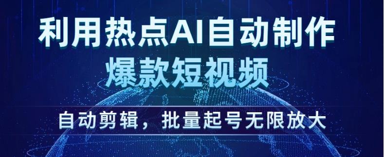 利用热点AI自动制作爆款短视频，自动剪辑，批量起号无限放大【揭秘】-小鸿资源库