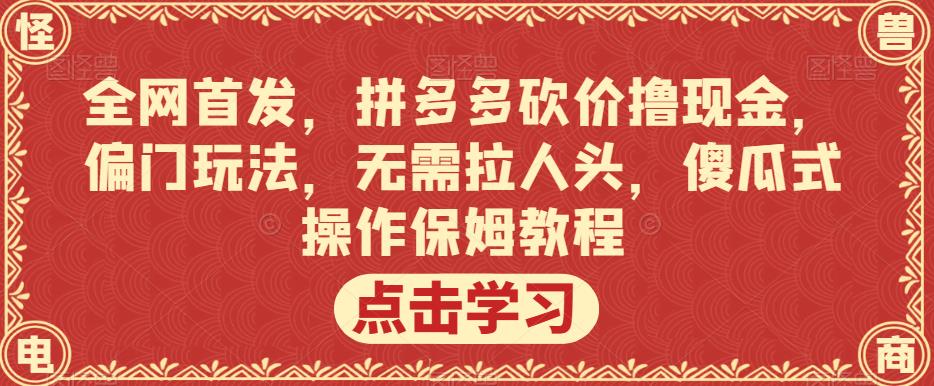 全网首发，拼多多砍价撸现金，偏门玩法，无需拉人头，傻瓜式操作保姆教程【揭秘】-小鸿资源库
