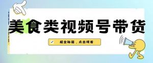 2023年视频号最新玩法，美食类视频号带货【内含去重方法】-小鸿资源库
