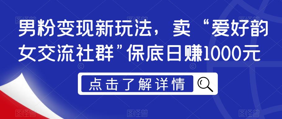 男粉变现新玩法，卖“爱好韵女交流社群”保底日赚1000元【揭秘】-小鸿资源库