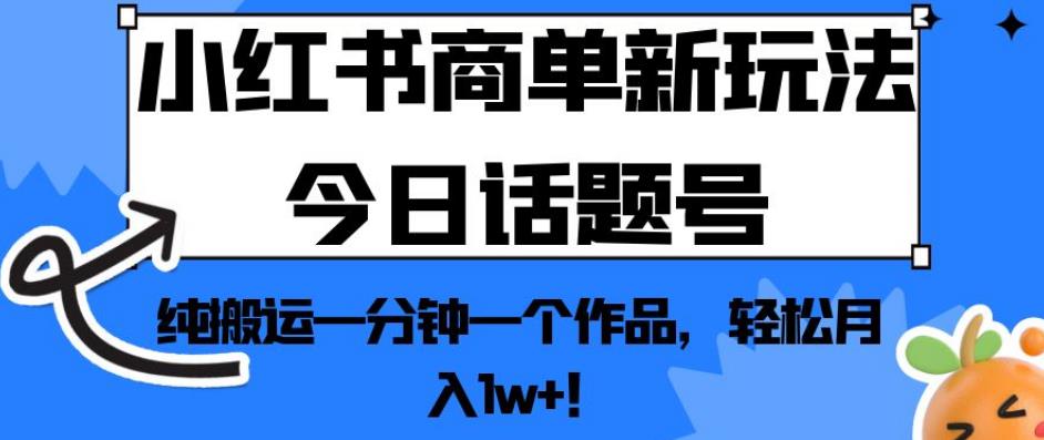 小红书商单新玩法今日话题号，纯搬运一分钟一个作品，轻松月入1w+！【揭秘】-小鸿资源库