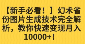 【新手必看！】幻术省份图片生成技术完全解析，教你快速变现并轻松月入10000+【揭秘】-小鸿资源库