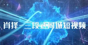 肖择-抖音同城短视频，​三段式同城短视频实操-小鸿资源库