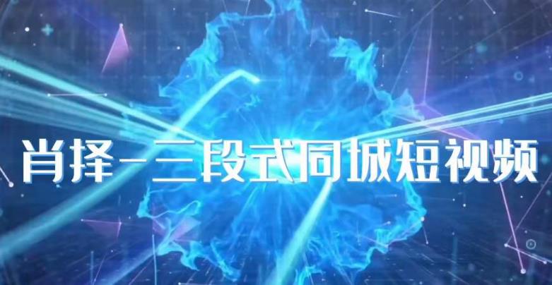 肖择-抖音同城短视频，​三段式同城短视频实操-小鸿资源库