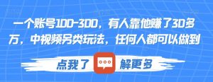 一个账号100-300，有人靠他赚了30多万，中视频另类玩法，任何人都可以做到【揭秘】-小鸿资源库