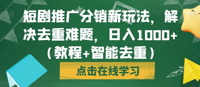 短剧推广分销新玩法，解决去重难题，日入1000+（教程+智能去重）【揭秘】-小鸿资源库