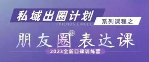 私域出圈计划系列课程之朋友圈表达课，2023全新口碑训练营-小鸿资源库