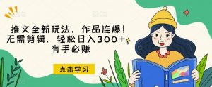 推文全新玩法，作品连爆！无需剪辑，轻松日入300+，有手必赚【揭秘】-小鸿资源库