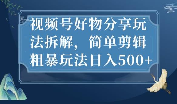 视频号好物分享玩法拆解，简单剪辑粗暴玩法日入500+【揭秘】-小鸿资源库