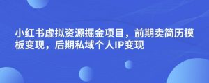 小红书虚拟资源掘金项目，前期卖简历模板变现，后期私域个人IP变现，日入300，长期稳定【揭秘】-小鸿资源库