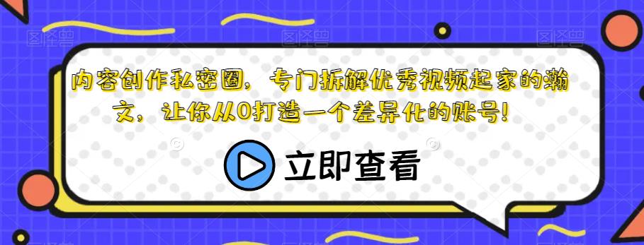 内容创作私密圈，专门拆解优秀视频起家的瀚文，让你从0打造一个差异化的账号！-小鸿资源库