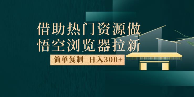最新借助热门资源悟空浏览器拉新玩法，日入300+，人人可做，每天1小时【揭秘】-小鸿资源库