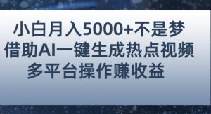 小白也能轻松月赚5000+！利用AI智能生成热点视频，全网多平台赚钱攻略【揭秘】-小鸿资源库