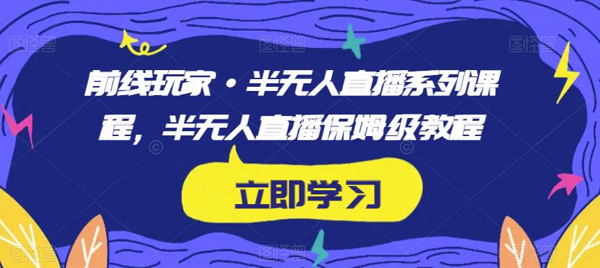 前线玩家·半无人直播系列课程，半无人直播保姆级教程-小鸿资源库