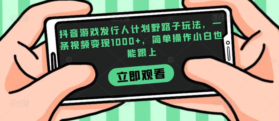抖音游戏发行人计划野路子玩法，一条视频变现1000+，简单操作小白也能跟上【揭秘】-小鸿资源库