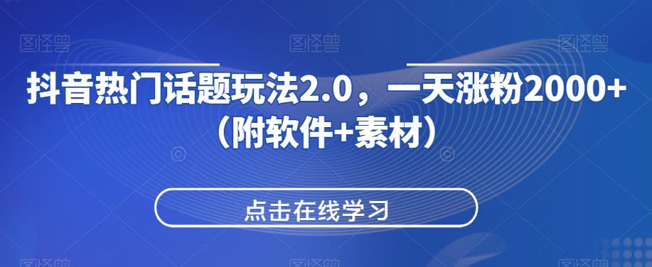 抖音热门话题玩法2.0，一天涨粉2000+（附软件+素材）-小鸿资源库