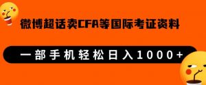 微博超话卖cfa、frm等国际考证虚拟资料，一单300+，一部手机轻松日入1000+-小鸿资源库