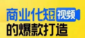 商业化短视频的爆款打造课，带你揭秘爆款短视频的底层逻辑-小鸿资源库