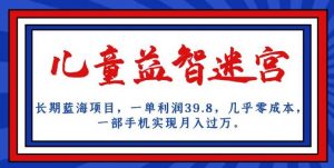 长期蓝海项目，儿童益智迷宫，一单利润39.8，几乎零成本，一部手机实现月入过万-小鸿资源库
