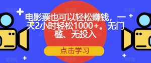 电影票也可以轻松赚钱，一天2小时轻松1000+。无门槛、无投入【揭秘】-小鸿资源库