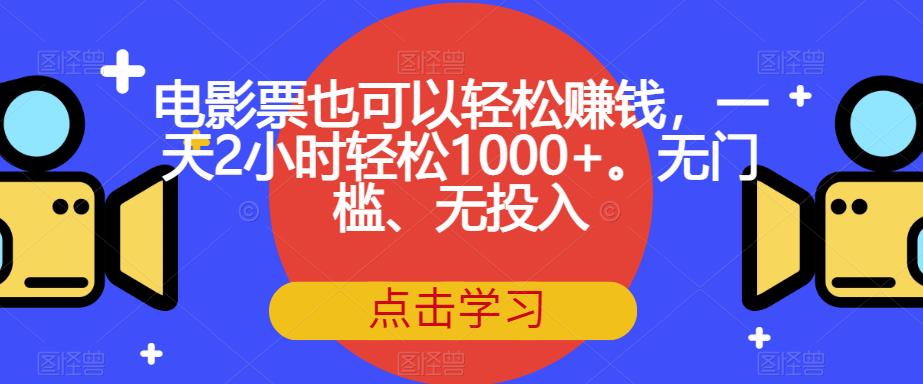 电影票也可以轻松赚钱，一天2小时轻松1000+。无门槛、无投入【揭秘】-小鸿资源库