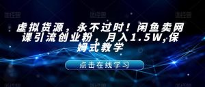 虚拟货源，永不过时！闲鱼卖网课引流创业粉，月入1.5W,保姆式教学【揭秘】-小鸿资源库