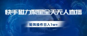 快手磁力聚星全天无人直播，矩阵操作日入1w+【揭秘】-小鸿资源库