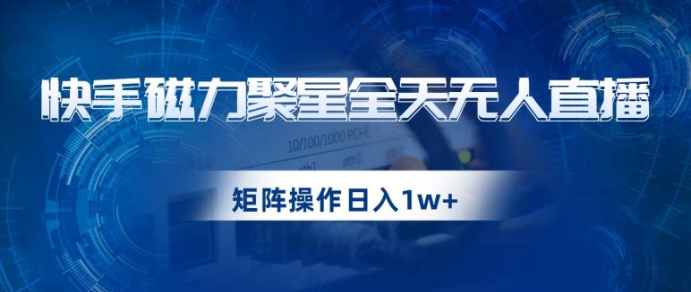 快手磁力聚星全天无人直播,矩阵操作日入1w+【揭秘】-小鸿资源库