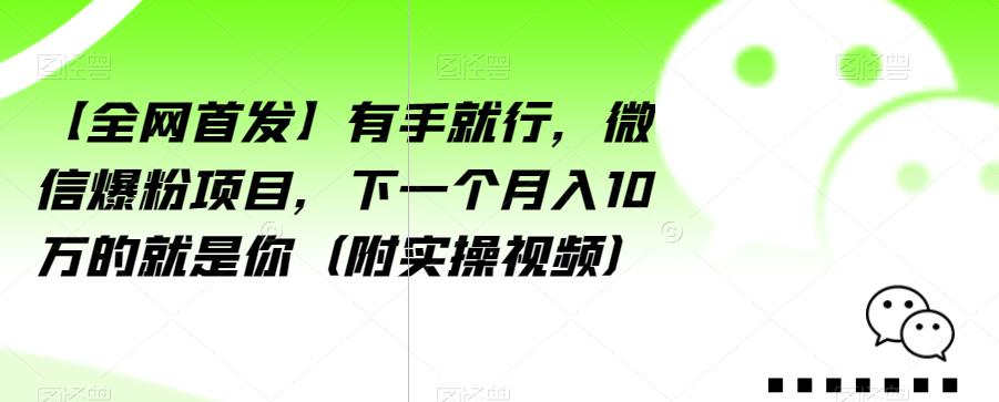 【全网首发】有手就行，微信爆粉项目，下一个月入10万的就是你（附实操视频）【揭秘】-小鸿资源库