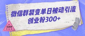 微信群裂变单日被动引流创业粉300【揭秘】-小鸿资源库