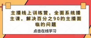 主播线上训练营,全面系统播主课,解决分百之90的主播面的临问题-小鸿资源库