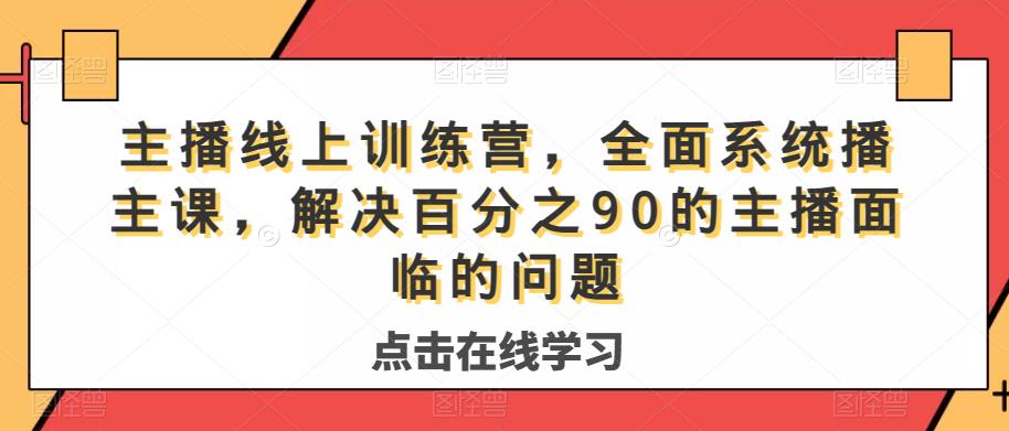 主播线上训练营,全面系统播主课,解决分百之90的主播面的临问题-小鸿资源库