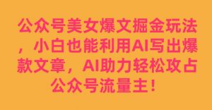 公众号美女爆文掘金玩法，小白也能利用AI写出爆款文章，AI助力轻松攻占公众号流量主【揭秘】-小鸿资源库