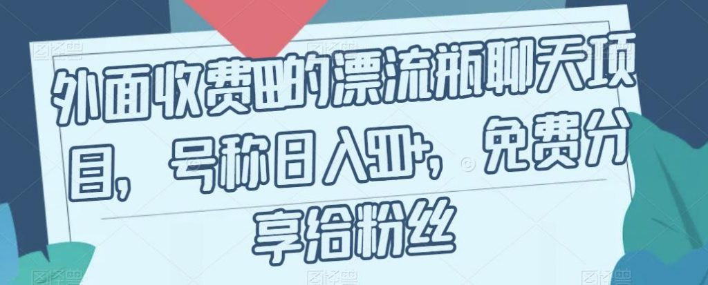外面收费199的漂流瓶聊天项目，号称日入500+【揭秘】-小鸿资源库