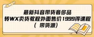最新抖音奢侈品转微信卖货教程外面售价1999的课程（带货源）-小鸿资源库