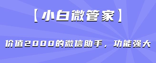 【小白微管家】价值2000的微信助手,功能强大-小鸿资源库