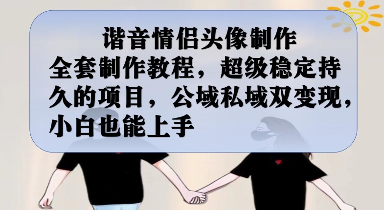 谐音情侣头像制作全套制作教程，超级稳定持久的项目，公域私域双变现，小白也能上手【揭秘】-小鸿资源库