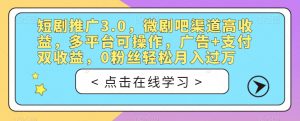 短剧推广3.0，微剧吧渠道高收益，多平台可操作，广告+支付双收益，0粉丝轻松月入过万【揭秘】-小鸿资源库