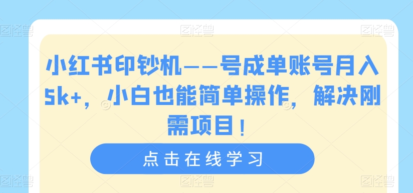 小红书印钞机——号成单账号月入5k+，小白也能简单操作，解决刚需项目【揭秘】-小鸿资源库
