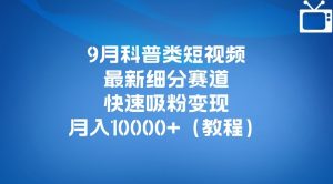 9月科普类短视频最新细分赛道，快速吸粉变现，月入10000+（详细教程）-小鸿资源库
