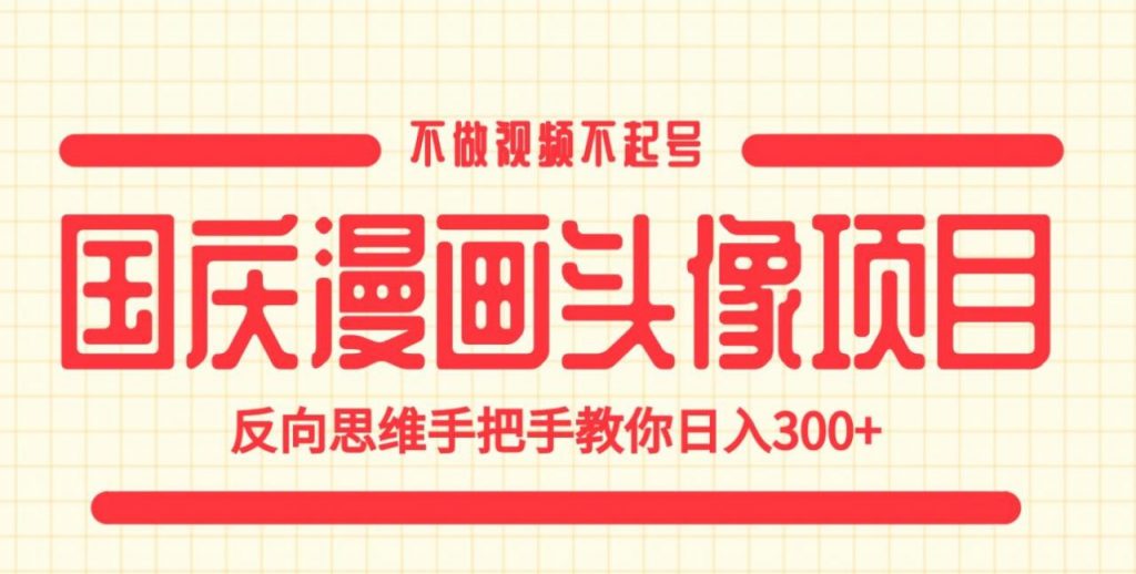 国庆漫画头像项目，不做视频不起号，反向思维手把手教你日入300+【揭秘】-小鸿资源库