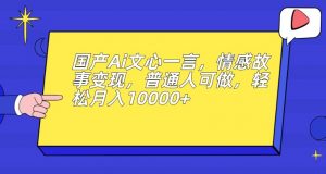 国产Ai文心一言，情感故事变现，普通人可做，轻松月入10000+【揭秘】-小鸿资源库