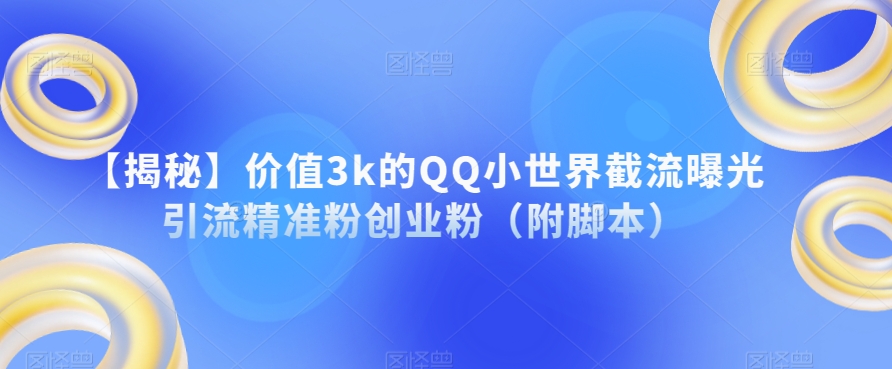 【揭秘】价值3k的QQ小世界截流曝光引流精准粉创业粉（附脚本）-小鸿资源库