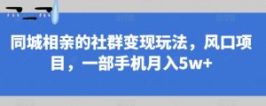 同城相亲的社群变现玩法，风口项目，一部手机月入5w+【揭秘】-小鸿资源库